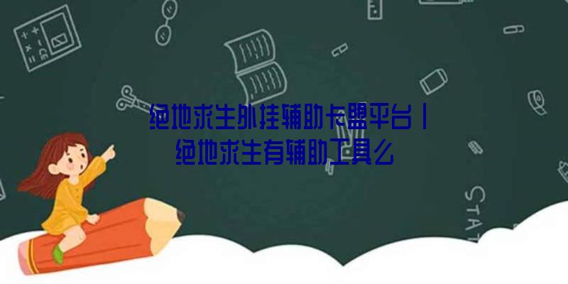 「绝地求生外挂辅助卡盟平台」|绝地求生有辅助工具么